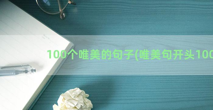 100个唯美的句子(唯美句开头100字)