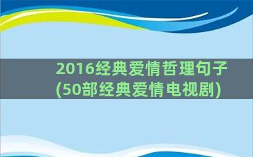 2016经典爱情哲理句子(50部经典爱情电视剧)