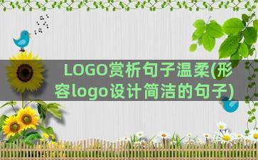 LOGO赏析句子温柔(形容logo设计简洁的句子)