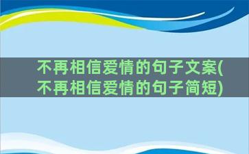 不再相信爱情的句子文案(不再相信爱情的句子简短)