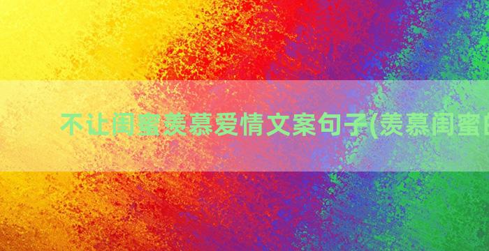 不让闺蜜羡慕爱情文案句子(羡慕闺蜜的爱情)