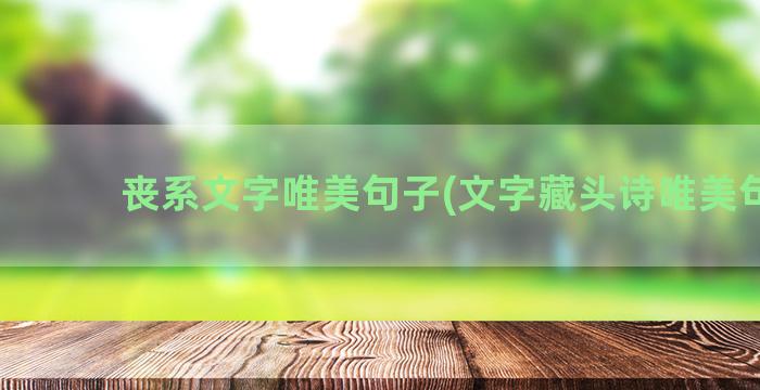 丧系文字唯美句子(文字藏头诗唯美句子)