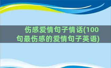 伤感爱情句子情话(100句最伤感的爱情句子英语)