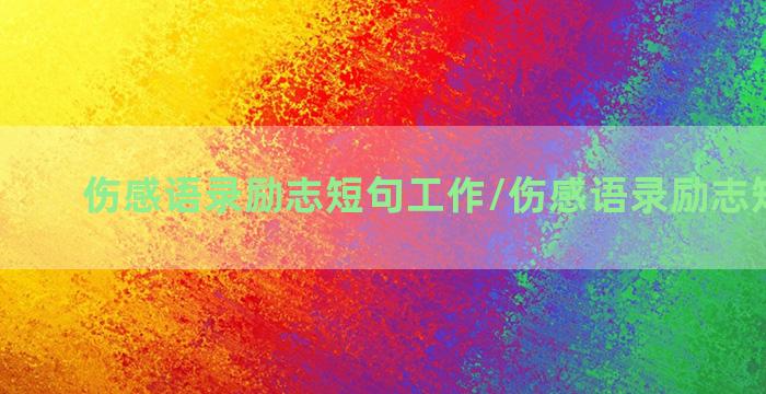 伤感语录励志短句工作/伤感语录励志短句工作