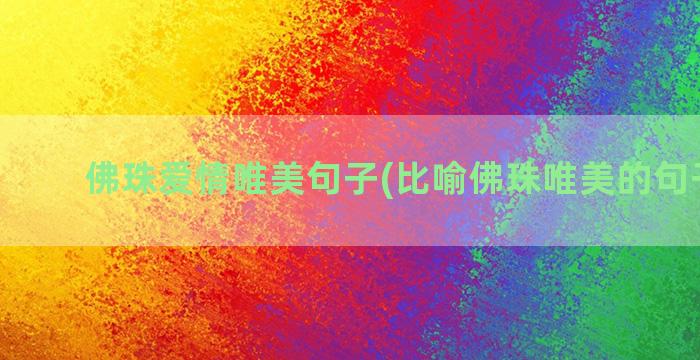 佛珠爱情唯美句子(比喻佛珠唯美的句子简短)