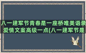 八一建军节青春是一座桥唯美语录爱情文案高级一点(八一建军节是哪一年成立的)