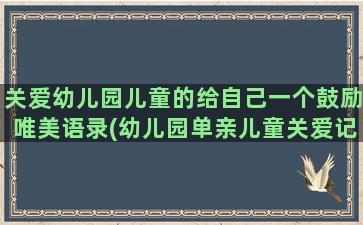 关爱幼儿园儿童的给自己一个鼓励唯美语录(幼儿园单亲儿童关爱记录内容)