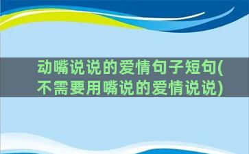 动嘴说说的爱情句子短句(不需要用嘴说的爱情说说)