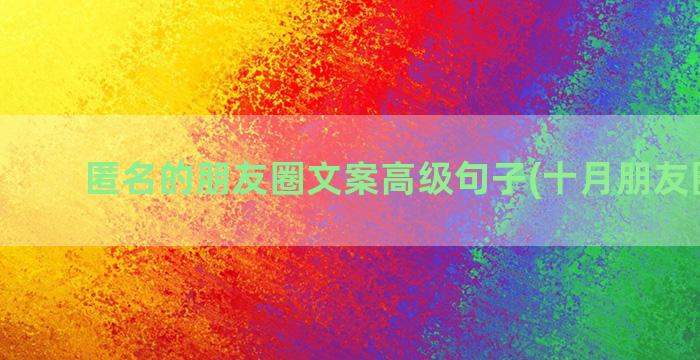 匿名的朋友圈文案高级句子(十月朋友圈文案)