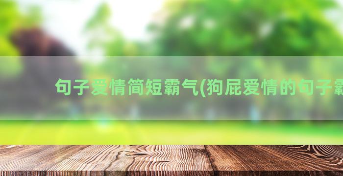 句子爱情简短霸气(狗屁爱情的句子霸气)