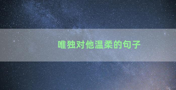 唯独对他温柔的句子