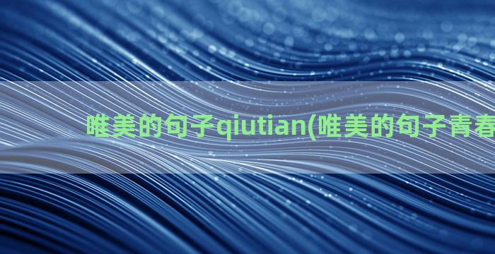 唯美的句子qiutian(唯美的句子青春年华)