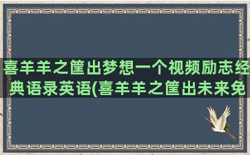 喜羊羊之筐出梦想一个视频励志经典语录英语(喜羊羊之筐出未来免费版)