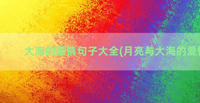 大海的爱情句子大全(月亮与大海的爱情句子)