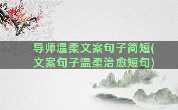 导师温柔文案句子简短(文案句子温柔治愈短句)