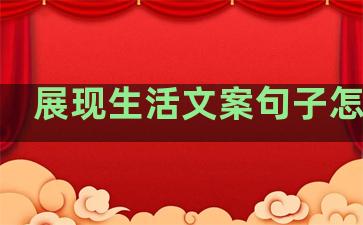 展现生活文案句子怎么写