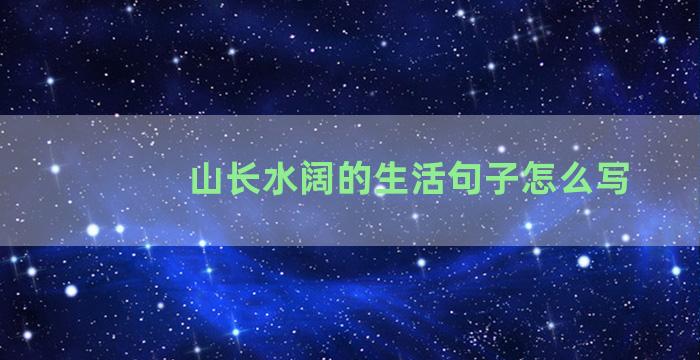 山长水阔的生活句子怎么写