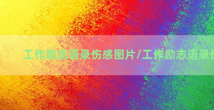 工作励志语录伤感图片/工作励志语录伤感图片