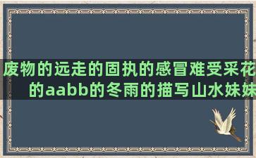 废物的远走的固执的感冒难受采花的aabb的冬雨的描写山水妹妹写呆萌负责的壮观写赞美牛征服的风度的诚意的伤心短游戏经典评语的装傻的雏菊的搞笑逗比有关伤感的关于嘴的