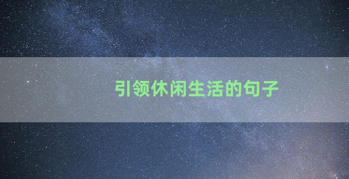 引领休闲生活的句子