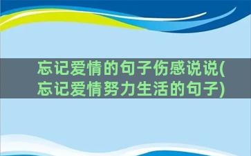 忘记爱情的句子伤感说说(忘记爱情努力生活的句子)