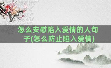 怎么安慰陷入爱情的人句子(怎么防止陷入爱情)