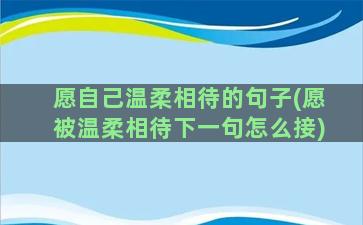 愿自己温柔相待的句子(愿被温柔相待下一句怎么接)