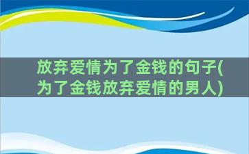 放弃爱情为了金钱的句子(为了金钱放弃爱情的男人)