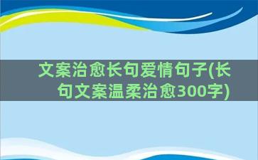 文案治愈长句爱情句子(长句文案温柔治愈300字)