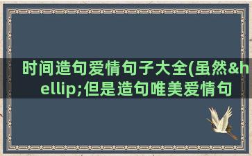 时间造句爱情句子大全(虽然…但是造句唯美爱情句子)