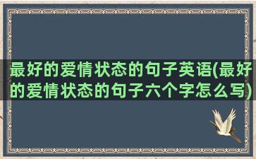 最好的爱情状态的句子英语(最好的爱情状态的句子六个字怎么写)