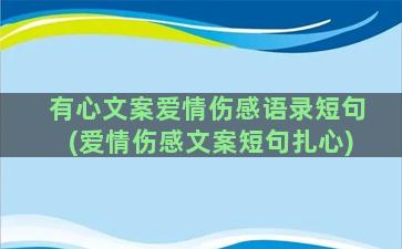 有心文案爱情伤感语录短句(爱情伤感文案短句扎心)