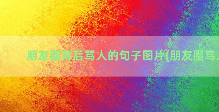 朋友圈背后骂人的句子图片(朋友圈骂人说说)