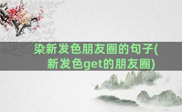 染新发色朋友圈的句子(新发色get的朋友圈)