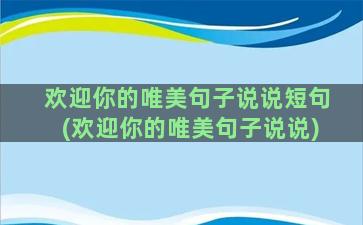 欢迎你的唯美句子说说短句(欢迎你的唯美句子说说)