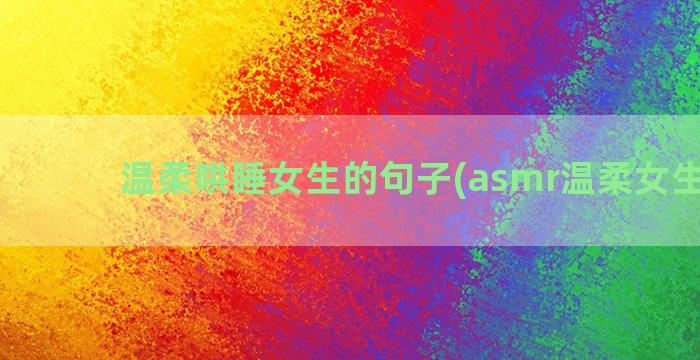 温柔哄睡女生的句子(asmr温柔女生哄睡)