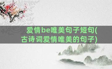 爱情be唯美句子短句(古诗词爱情唯美的句子)