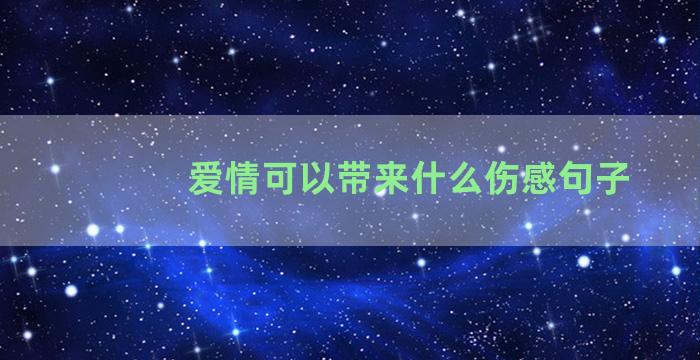 爱情可以带来什么伤感句子