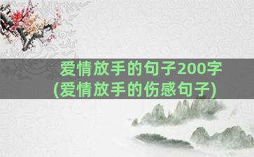 爱情放手的句子200字(爱情放手的伤感句子)