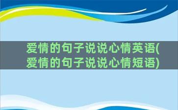 爱情的句子说说心情英语(爱情的句子说说心情短语)