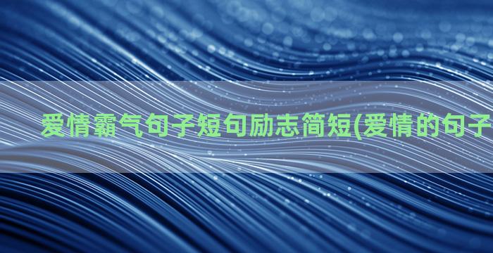 爱情霸气句子短句励志简短(爱情的句子霸气短句)