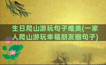 生日爬山游玩句子唯美(一家人爬山游玩幸福朋友圈句子)