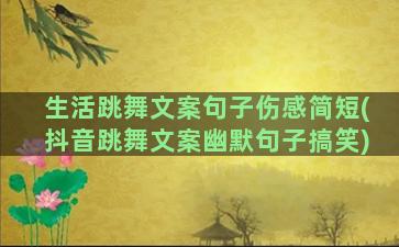 生活跳舞文案句子伤感简短(抖音跳舞文案幽默句子搞笑)