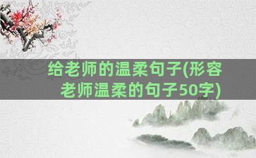 给老师的温柔句子(形容老师温柔的句子50字)