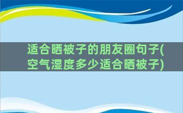 适合晒被子的朋友圈句子(空气湿度多少适合晒被子)