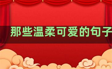 那些温柔可爱的句子说说